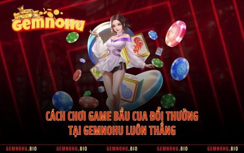 Cách Chơi Game Bầu Cua Đổi Thưởng Tại GEMNOHU Luôn Thắng