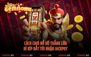 Cách Chơi Nổ Hũ Thắng Lớn - Bí Kíp Dắt Túi Nhận Jackpot