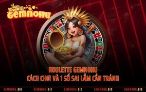 Roulette GEMNOHU - Cách Chơi Và 1 Số Sai Lầm Cần Tránh