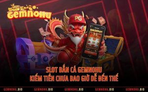 Slot Bắn Cá GEMNOHU - Kiếm Tiền Chưa Bao Giờ Dễ Đến Thế