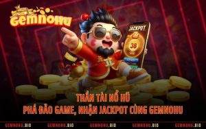 Thần Tài Nổ Hũ - Phá Đảo Game, Nhận Jackpot Cùng GEMNOHU