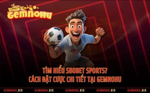 Tìm Hiểu SBOBET SPORTS? Cách Đặt Cược Chi Tiết Tại GEMNOHU