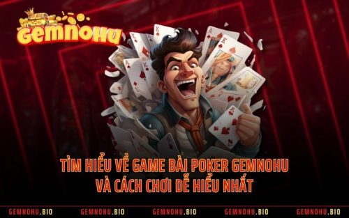 Tìm Hiểu Về Game Bài Poker GEMNOHU Và Cách Chơi Dễ Hiểu Nhất