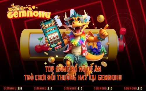 Top Game Nổ Hũ Dễ Ăn - Trò Chơi Đổi Thưởng Hay Tại GEMNOHU